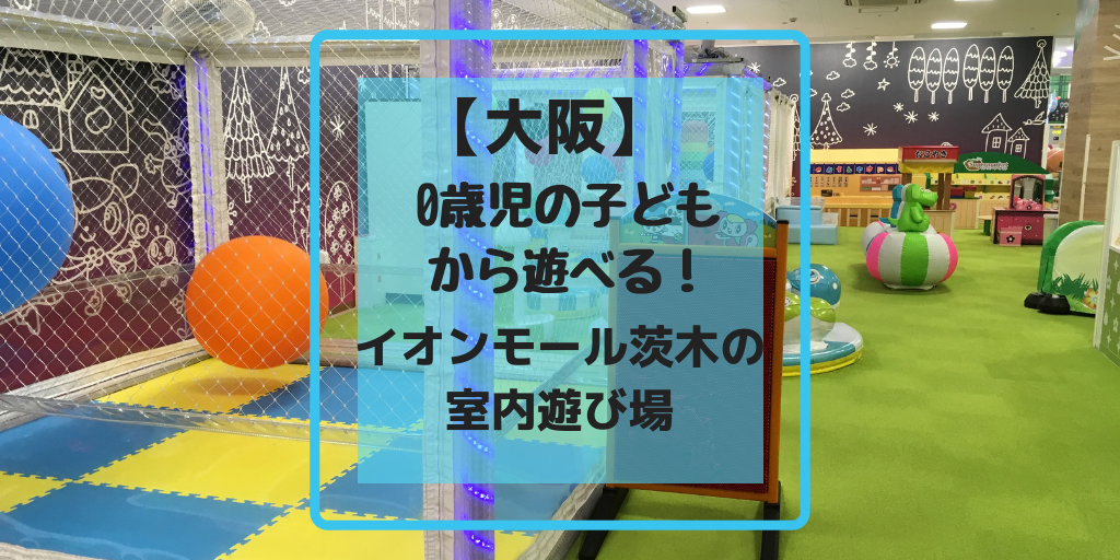 大阪 0歳児の子どもから遊べる イオンモール茨木の室内遊び場 ゆるっと育児メモ